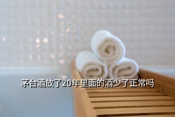茅臺(tái)酒放了20年里面的酒少了正常嗎