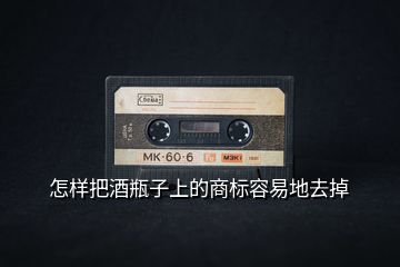 怎樣把酒瓶子上的商標(biāo)容易地去掉