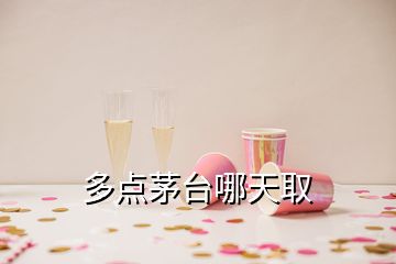 多點(diǎn)茅臺(tái)哪天取