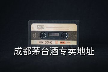 成都茅臺(tái)酒專賣(mài)地址