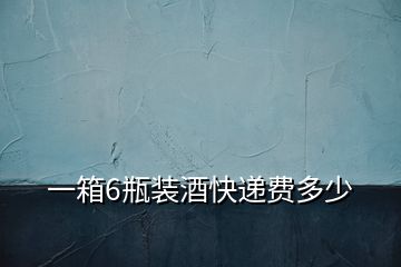 一箱6瓶裝酒快遞費多少