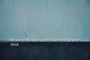 預(yù)約購機(jī)成功后一般多久發(fā)貨我21號買的到現(xiàn)在都沒有物流信息