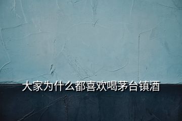 大家為什么都喜歡喝茅臺鎮(zhèn)酒