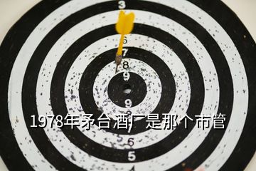 1978年矛臺酒廠是那個市管