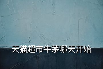 天貓超市牛茅哪天開(kāi)始