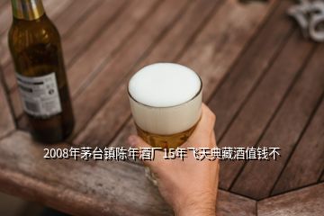 2008年茅臺鎮(zhèn)陳年酒廠15年飛天典藏酒值錢不