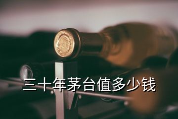 三十年茅臺值多少錢