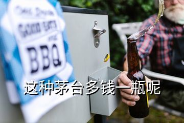 這種茅臺(tái)多錢一瓶呢