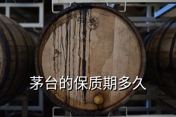 茅臺的保質(zhì)期多久