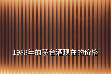 1988年的茅臺(tái)酒現(xiàn)在的價(jià)格