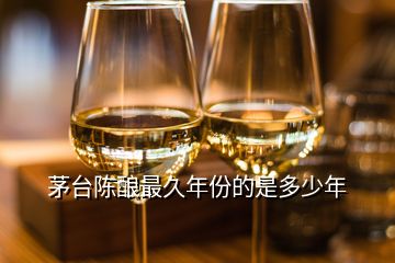 茅臺陳釀最久年份的是多少年