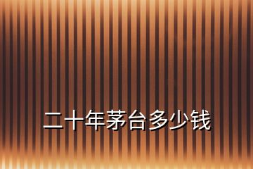 二十年茅臺多少錢