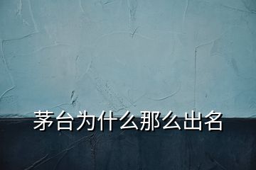 茅臺(tái)為什么那么出名