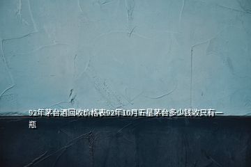 92年茅臺酒回收價格表92年10月五星茅臺多少錢收只有一瓶