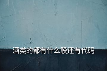 酒類的都有什么股還有代碼