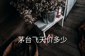 茅臺飛天價多少
