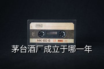茅臺酒廠成立于哪一年