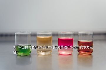 2、中國葡萄酒產業(yè)與澳大利亞葡萄酒產業(yè)誰的競爭力更強？