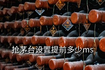 搶茅臺設(shè)置提前多少ms