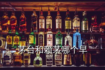 茅臺和賴茅哪個早