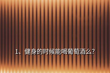 1、健身的時候能喝葡萄酒么？