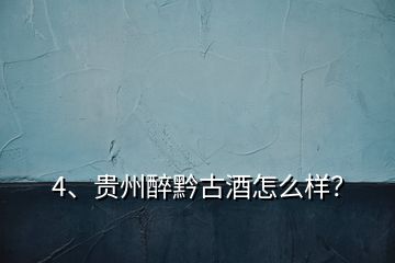 4、貴州醉黔古酒怎么樣？