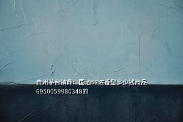 貴州茅臺(tái)鎮(zhèn)鼎匯國(guó)酒52濃香型多少錢(qián)商品6950059980348的