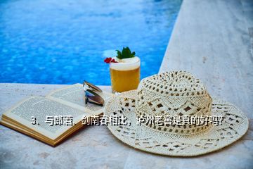 3、與郎酒、劍南春相比，瀘州老窖是真的好嗎？