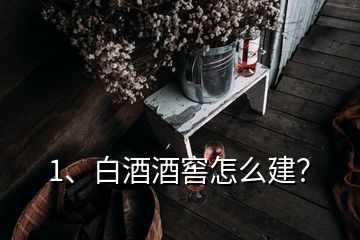 1、白酒酒窖怎么建？