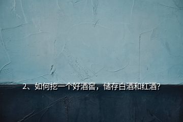2、如何挖一個(gè)好酒窖，儲(chǔ)存白酒和紅酒？