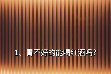 1、胃不好的能喝紅酒嗎？