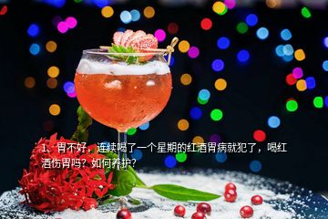 1、胃不好，連續(xù)喝了一個星期的紅酒胃病就犯了，喝紅酒傷胃嗎？如何養(yǎng)護？