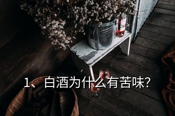 1、白酒為什么有苦味？