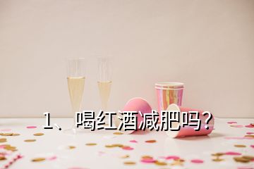 1、喝紅酒減肥嗎？