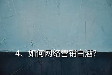 4、如何網絡營銷白酒？
