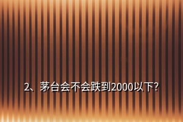 2、茅臺會不會跌到2000以下？