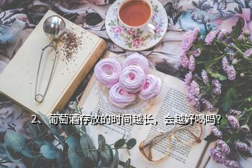 2、葡萄酒存放的時(shí)間越長，會(huì)越好喝嗎？