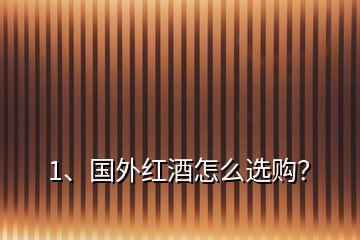 1、國(guó)外紅酒怎么選購(gòu)？