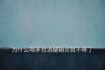 為什么喝茅臺(tái)酒腱鞘炎就不疼了
