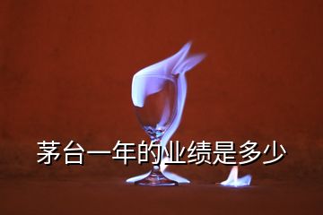 茅臺一年的業(yè)績是多少