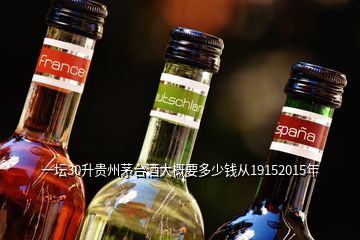 一壇30升貴州茅臺(tái)酒大概要多少錢(qián)從19152015年