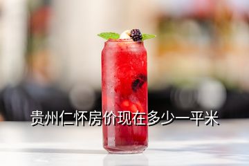 貴州仁懷房價(jià)現(xiàn)在多少一平米