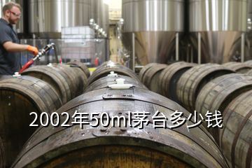2002年50ml茅臺(tái)多少錢(qián)