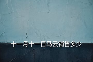 十一月十一日馬云銷售多少