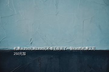 機(jī)票從250元到1700元不等王叔買(mǎi)了一張630的機(jī)票又花250元加