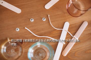 初二物理 1玻璃板后并沒有點(diǎn)亮的蠟燭燈為什么我們能從不同