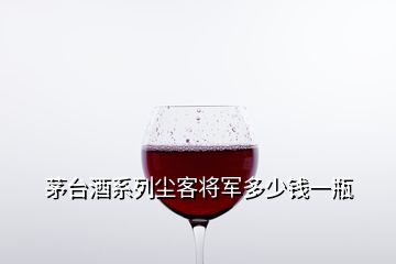 茅臺酒系列塵客將軍多少錢一瓶