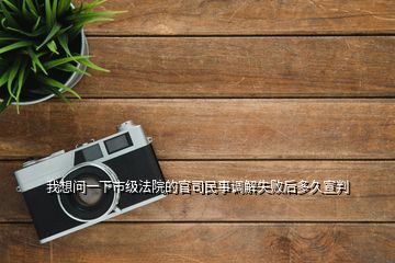 我想問(wèn)一下市級(jí)法院的官司民事調(diào)解失敗后多久宣判