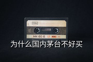 為什么國內(nèi)茅臺(tái)不好買