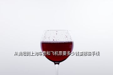 從貴陽到上海車費和飛機票要多少錢要那些手續(xù)